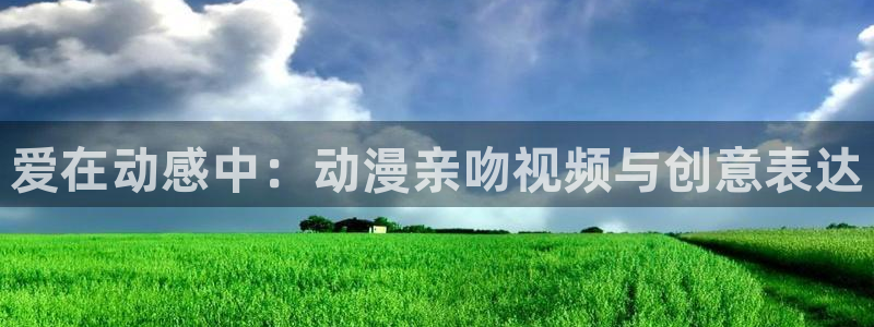 哈哩哈哩官网_ _halihali：爱在动感中：动漫亲吻视频与创意表达